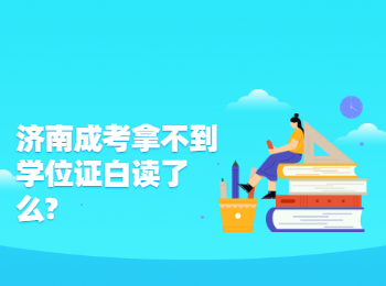 濟(jì)南成考拿不到學(xué)位證白讀了么