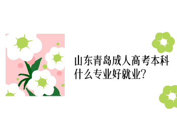 山東青島成人高考本科什么專業好就業?