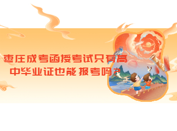 棗莊成考函授考試只有高中畢業(yè)證也能報(bào)考嗎?