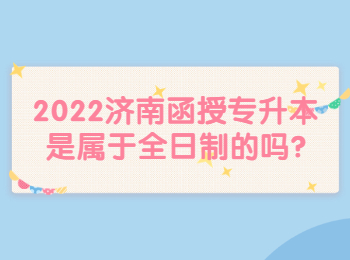 2022濟南函授專升本是屬于全日制的嗎?