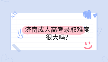 濟南成人高考錄取難度很大嗎?