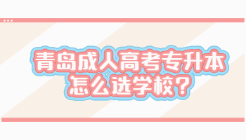 青島成人高考專升本怎么選學(xué)校