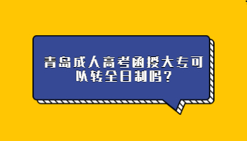青島成人高考函授大專可以轉全日制嗎