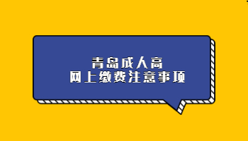 青島成人高網(wǎng)上繳費(fèi)注意事項(xiàng)
