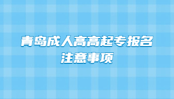 青島成人高高起專報(bào)名注意事項(xiàng)