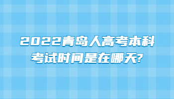 2022青島人高考本科考試時間是在哪天