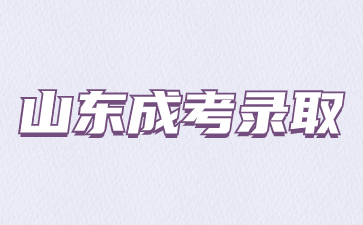 2023年山東成人高考錄取時間什么時候