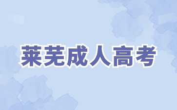 2024年萊蕪成人高考學校如何選擇?