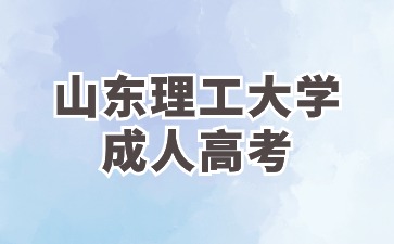 2024年山東理工大學成人高考有哪幾種層次可以報考?
