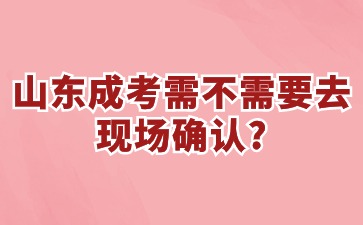 山東成考需不需要去現(xiàn)場確認(rèn)?