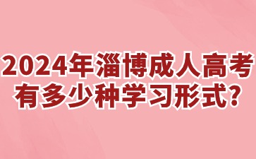 2024年淄博成人高考有多少種學習形式?