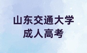 2024年山東交通大學成人高考招生層次有哪幾種?