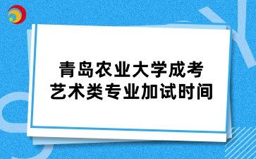 青島農(nóng)業(yè)大成人高考藝術類專業(yè)加試時間