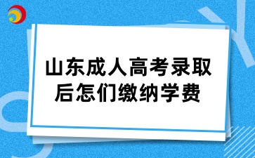 山東成人高考錄取后怎們繳納學費