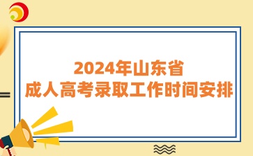 2024年山東省成人高考錄取工作時間安排