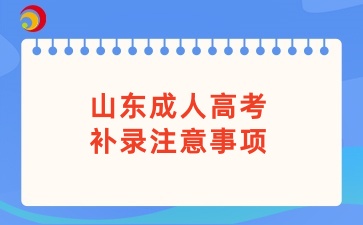 山東成人高考補(bǔ)錄注意事項(xiàng)