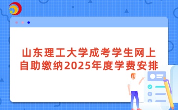 山東理工大學成考學生網上自助繳納2025年度學費安排