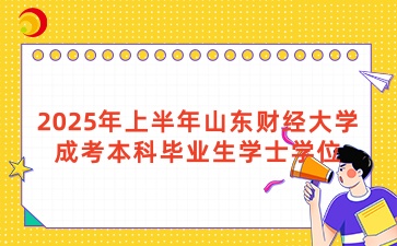 2025年上半年山東財經大學成考本科畢業生學士學位授予工作通知