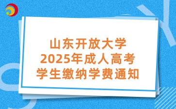 山東開放大學2025年成人高考學生繳納學費通知