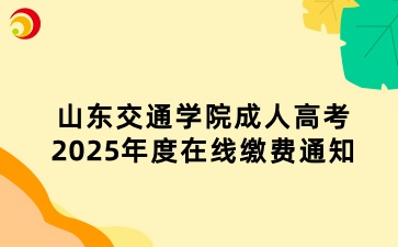 山東交通學(xué)院成人高考2025年度在線繳費(fèi)通知