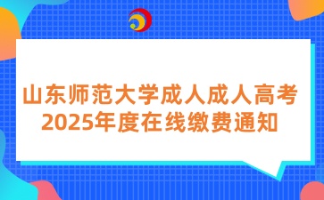 山東師范大學成人成人高考2025年度在線繳費通知
