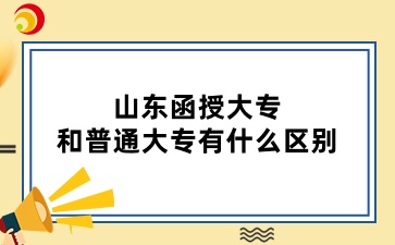 山東函授大專和普通大專有什么區(qū)別