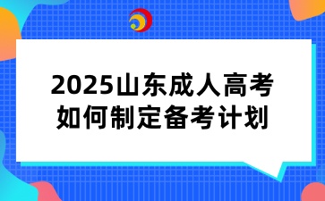 2025山東成人高考如何制定備考計(jì)劃