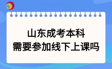山東成考本科需要參加線下上課嗎