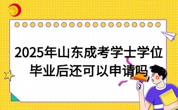 2025年山東成考學士學位畢業后還可以申請嗎
