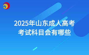 2025年山東成人高考的考試科目會(huì)有哪些